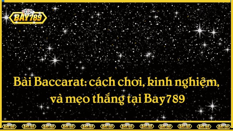 Bài Baccarat: cách chơi, kinh nghiệm, và mẹo thắng tại Bay789