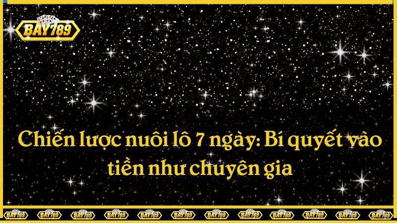 Chiến lược nuôi lô 7 ngày: Bí quyết vào tiền như chuyên gia