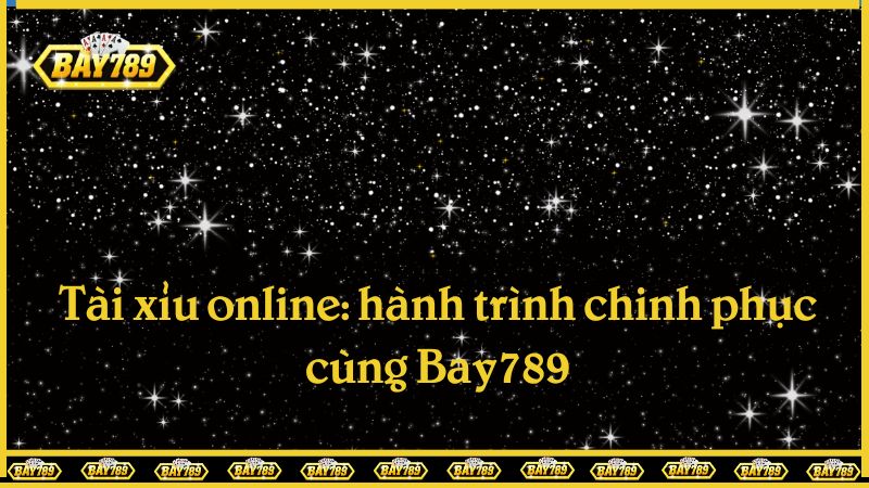 Tài xỉu online: hành trình chinh phục cùng Bay789