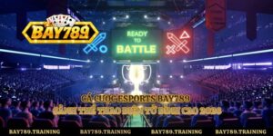 Cá Cược Esports Bay789 - Sảnh Thể Thao Điện Tử Đỉnh Cao 2026
